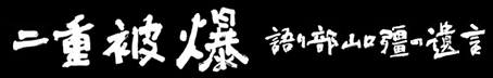 『二重被爆〜語り部・山口彊の遺言』通信